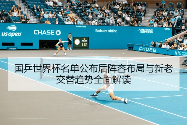 国乒世界杯名单公布后阵容布局与新老交替趋势全面解读