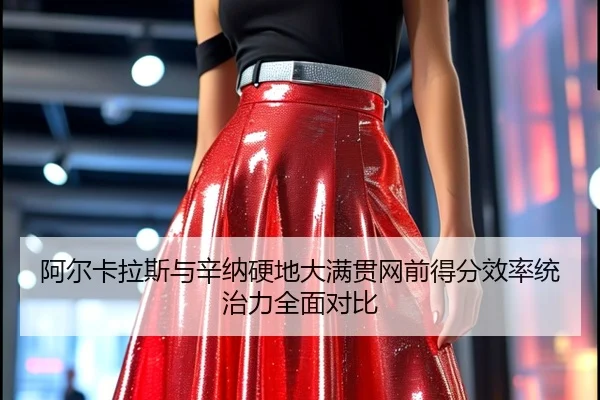 阿尔卡拉斯与辛纳硬地大满贯网前得分效率统治力全面对比
